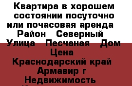 Квартира в хорошем состоянии посуточно или почасовая аренда › Район ­ Северный › Улица ­ Песчаная › Дом ­ 40/2 › Цена ­ 1 200 - Краснодарский край, Армавир г. Недвижимость » Квартиры аренда посуточно   